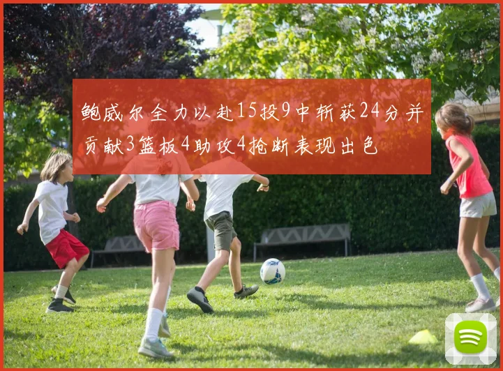 鲍威尔全力以赴15投9中斩获24分并贡献3篮板4助攻4抢断表现出色