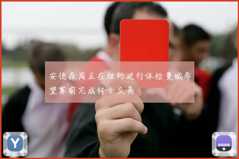 安德森周五在纽约进行体检曼城希望赛前完成转会交易