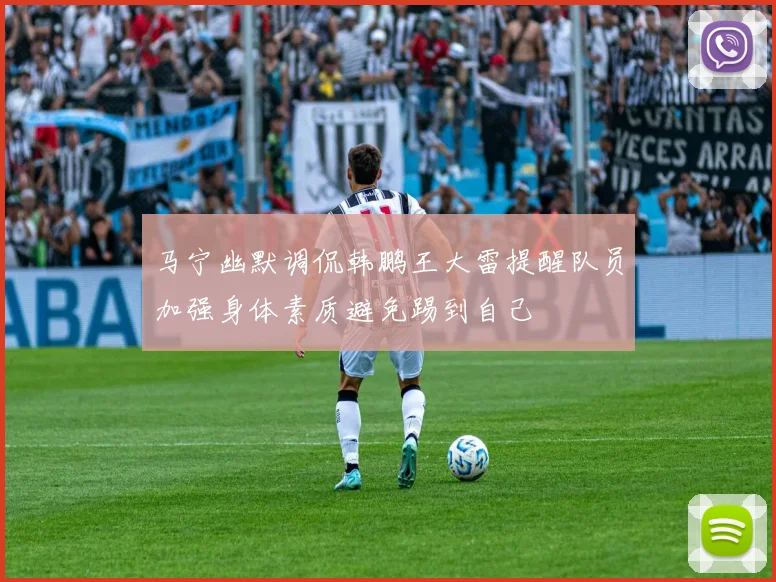 马宁幽默调侃韩鹏王大雷提醒队员加强身体素质避免踢到自己