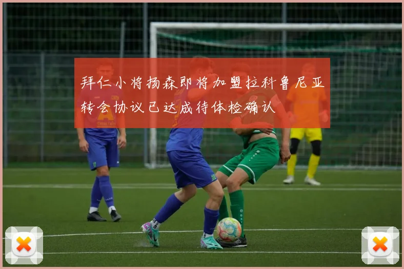 拜仁小将扬森即将加盟拉科鲁尼亚转会协议已达成待体检确认