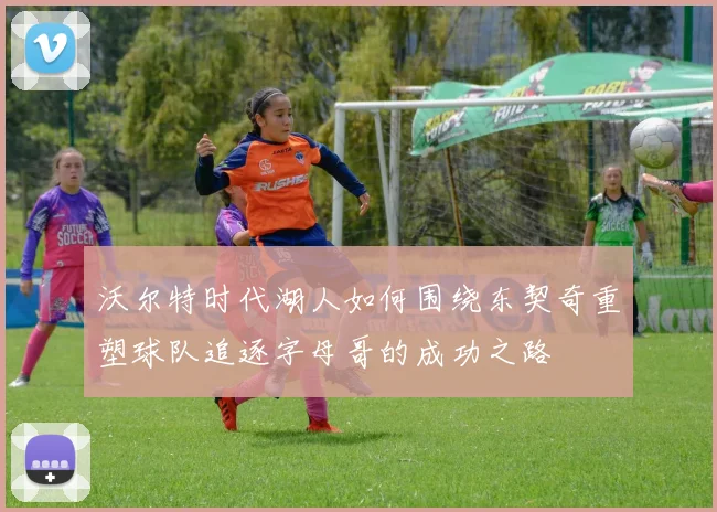 沃尔特时代湖人如何围绕东契奇重塑球队追逐字母哥的成功之路