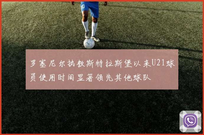 罗塞尼尔执教斯特拉斯堡以来U21球员使用时间显著领先其他球队