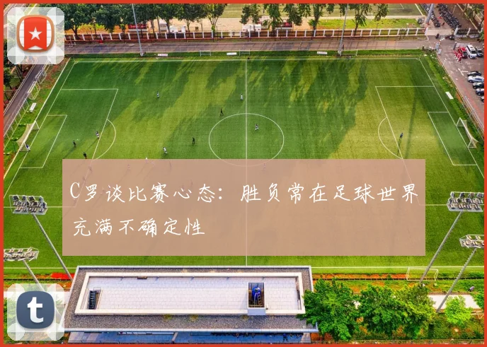 C罗谈比赛心态：胜负常在足球世界充满不确定性